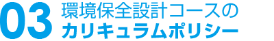 03.環境保全設計コースのカリキュラムポリシー